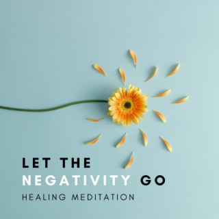Let the Negativity Go – Calming Background Music for Guided Meditation to Find Tranquility and Forgiveness, Heal Mental Wounds and Move On