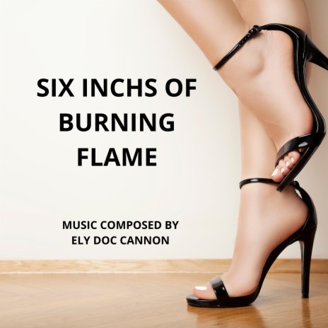 SIX INCHS OF BURNING FLAME
