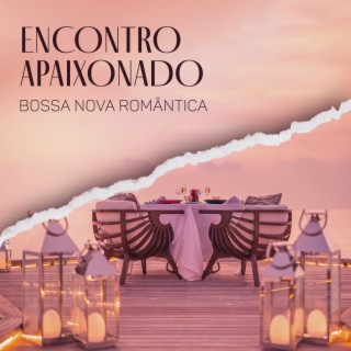 Encontro Apaixonado - Bossa Nova Romântica: Vibrações Latinas, Jazz Instrumental Suave, Bossa Lounge Para Relaxar