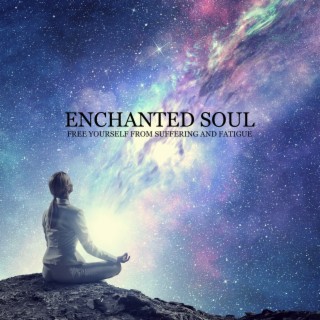 Enchanted Soul - Free Yourself from Suffering and Fatigue: Spiritual Healing, Spirit Calmness, Music for Serenity