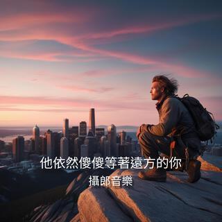 他依然傻傻等著遠方的你 lyrics | Boomplay Music