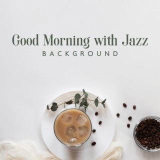 Good Morning with Jazz Background: Start the Day in a Good Mood, Enjoy Your Morning Coffee with Jazz Music