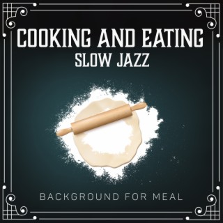 Cooking and Eating: Slow Jazz Background for Meal - Relaxing Mood, Delightful Musical Dinner Setting, Candlelight, Calm Instrumental Jazz Feast