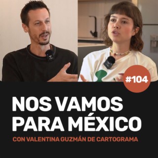 Ep 104 - ¡NOS VAMOS PARA MÉXICO! con Valentina Guzmán de Cartograma
