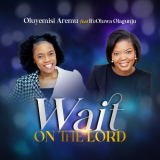 Wait on the Lord by Oluyemisi Aremu ft. IfeOluwa Olagunju lyrics | Boomplay Music