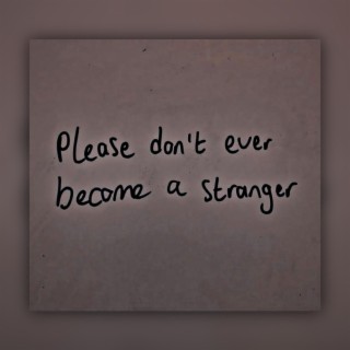 Please dont be a stranger
