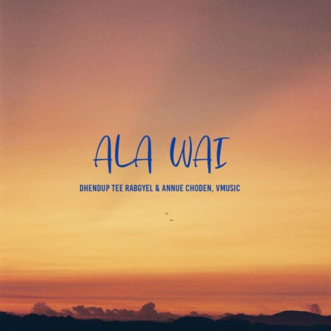 ALA WAI ft. Dhendup Tee Rabgyel & Annue Choden | Boomplay Music