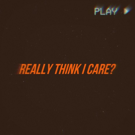 Really Think I Care?
