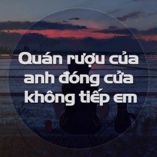 Quán rượu của anh đóng cửa không tiếp em