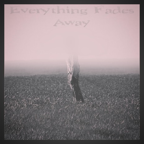 Everything Fades Away