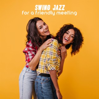 Swing Jazz for a Friendly Meeting: Have a Good Time with Your Favorite People and Great Music