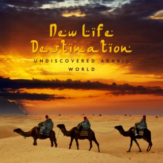 New Life Destination - Undiscovered Arabic World – Traditional Instrumental Sounds, Relaxing Tunes, Transcendental Contemplation