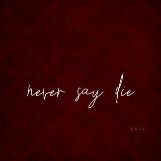 Never say die