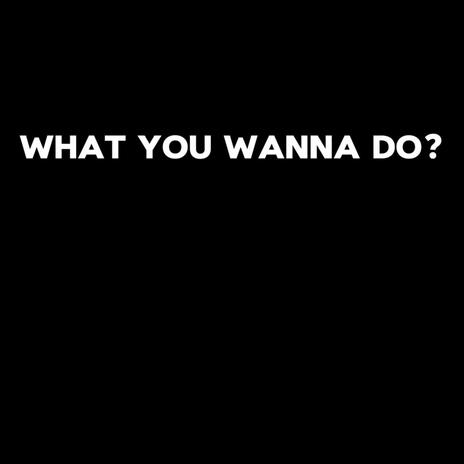 What You Wanna Do? | Boomplay Music