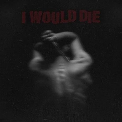 I WOULD DIE | Boomplay Music