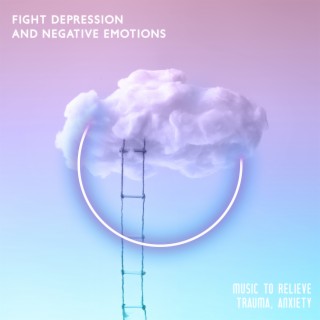 Fight Depression and Negative Emotions: Music to Relieve Trauma, Anxiety