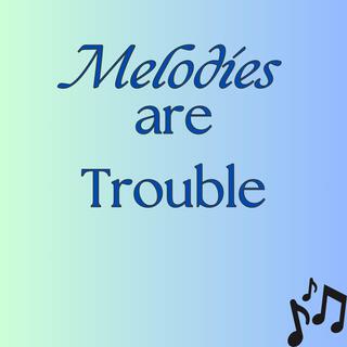 Melodies are Trouble