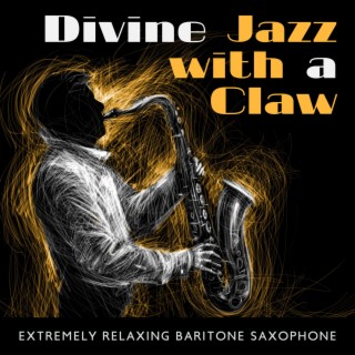 Divine Jazz with a Claw: Extremely Relaxing Baritone Saxophone - Pure Instrumental Jazz, Sexy Mood, Atmospheric Pleasure