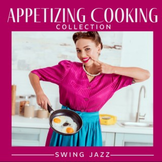Appetizing Cooking Collection. Swing Jazz (Creative Cooking, Delicious Mood, Joy of Creating, Dinner Background)