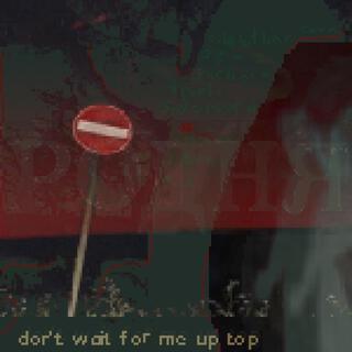 Don't wait for me up top lyrics | Boomplay Music