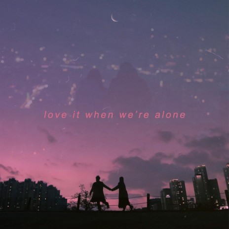 love it when we're alone