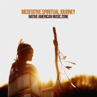 Meditative Spiritual Journey - Native American Music Zone: Earth Spirit Transformation, Ethnic Dreams, Soothing Sounds for Well Being