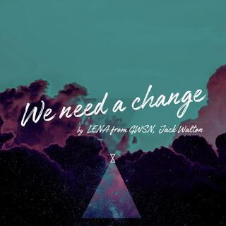 We Need A Change