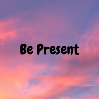 Be Present