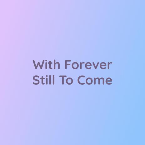 With Forever Still To Come | Boomplay Music