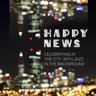 Happy News - Celebrating in the City with Jazz in the Background: Smooth Passionate Relaxation, Groove Jazz
