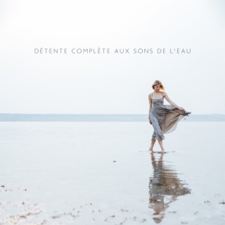 Détente complète aux sons de l'eau: Relaxation curative, Relaxation profonde, Méditation avec la nature, Esprit liquide positif, Atmosphère de sérénité, Calme de l'eau