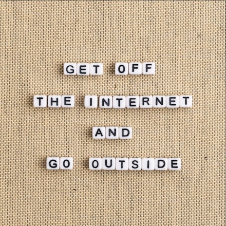 get off the internet and go outside