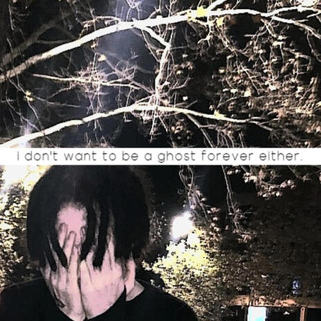 i don't want to be a ghost forever either. | Boomplay Music