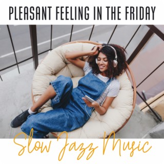 Pleasant Feeling in the Friday: Slow Jazz Music and Relaxing Mood. Gentle Music for Laziness After a Long Day