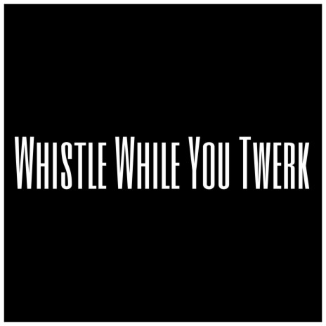 Whistle While You Twerk | Boomplay Music