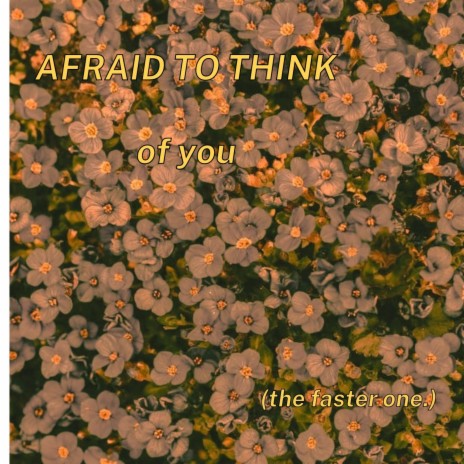 afraid to think of you. (Faster Version)