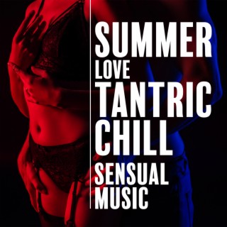 Summer Love Tantric Chill - Sensual Music to Relax, Massage, Sex & Kamasutra