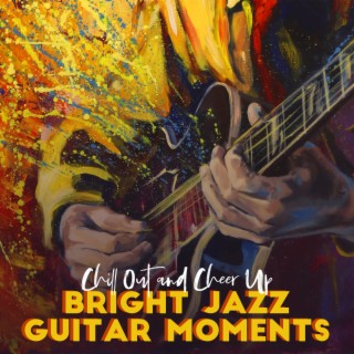 Chill Out and Cheer Up: Bright Jazz Guitar Moments to Lift Your Spirit on Blue Days
