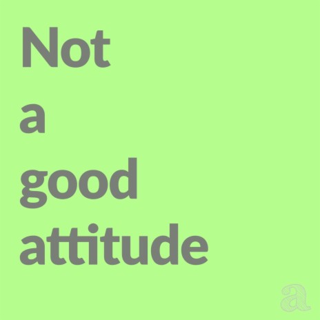 Not a good attitude | Boomplay Music