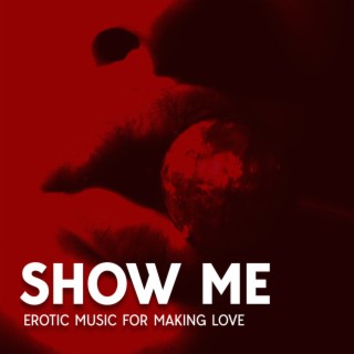 Show Me: Erotic Music for Making Love, Love Again, Intimate Moment