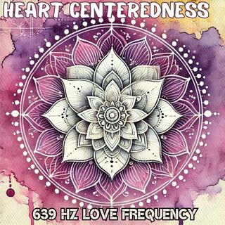 Heart Centeredness: Love Frequency Music 639 Hz, Heart Chakra Activation