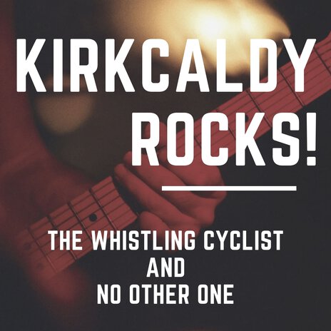 Kirkcaldy Rocks! ft. The Whistling Cyclist | Boomplay Music