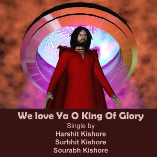 We Love Ya O King of Glory