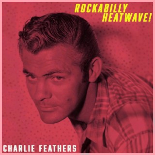 Rockabilly Heatwave! Charlie Feathers' Hottest Tracks (Remastered)