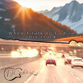 When I talk to God in this truck