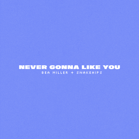 NEVER GONNA LIKE YOU ft. Snakehips | Boomplay Music