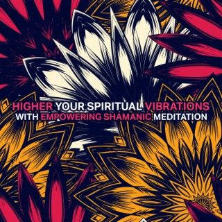 Higher your Spiritual Vibrations in Body with Empowering Shamanic Meditation