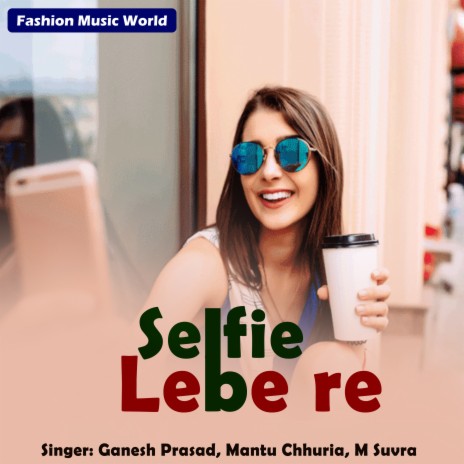 Selfie Lebe Re ft. Mantu Chhuria | Boomplay Music