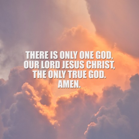 There Is Only One God, Our Lord Jesus Christ, the Only True God. Amen. | Boomplay Music