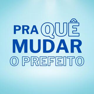 Pra Quê Mudar O Prefeito